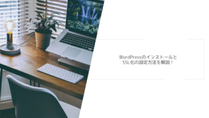 WordPressのインストールとSSL化の設定方法を解説！