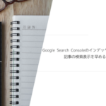 Google Search Consoleのインデックスリクエスト方法!記事の検索表示を早めるアイテム